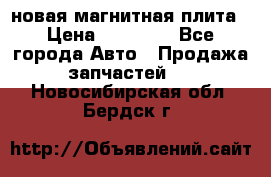 новая магнитная плита › Цена ­ 10 000 - Все города Авто » Продажа запчастей   . Новосибирская обл.,Бердск г.
